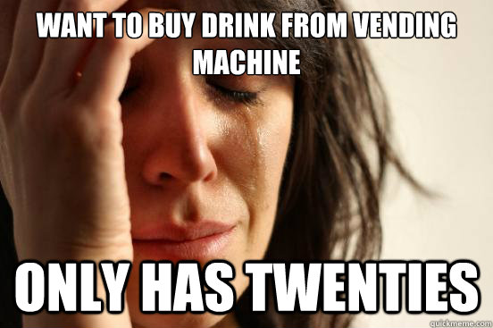 Want to buy drink from vending machine Only has twenties  First World Problems