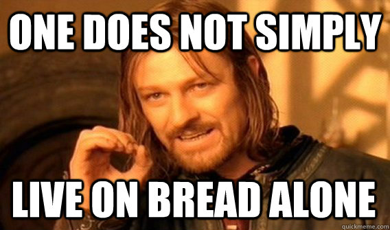 ONE DOES NOT SIMPLY LIVE ON BREAD ALONE  One Does Not Simply