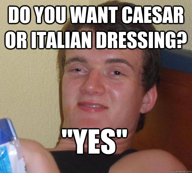 Do you want Caesar or Italian Dressing? 