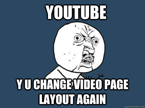 YouTube y u change video page layout again  Y U No