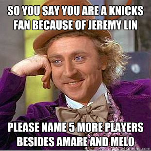 So you say you are a knicks fan because of Jeremy Lin Please Name 5 more players besides Amare and Melo  Creepy Wonka