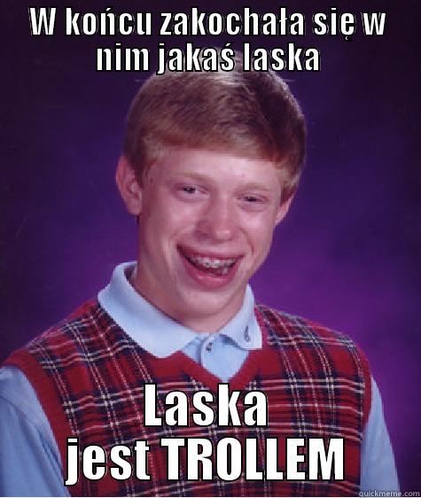 W KOŃCU ZAKOCHAŁA SIĘ W NIM JAKAŚ LASKA LASKA JEST TROLLEM Bad Luck Brian