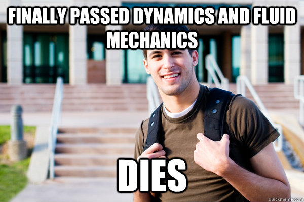 Finally passed Dynamics and Fluid Mechanics dies  College Sophomore