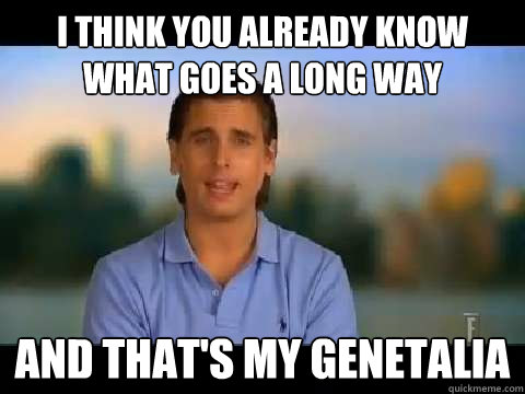 I think you already know what goes a long way And that's my genetalia  
