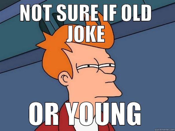 NOT SURE IF OLD JOKE OR YOUNG Futurama Fry