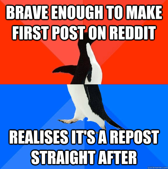 Brave enough to make first post on Reddit Realises it's a repost straight after  Socially Awesome Awkward Penguin