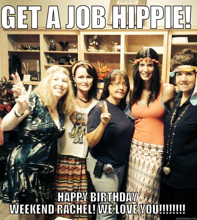 GET A JOB HIPPIE!  HAPPY BIRTHDAY WEEKEND RACHEL! WE LOVE YOU!!!!!!!! Misc