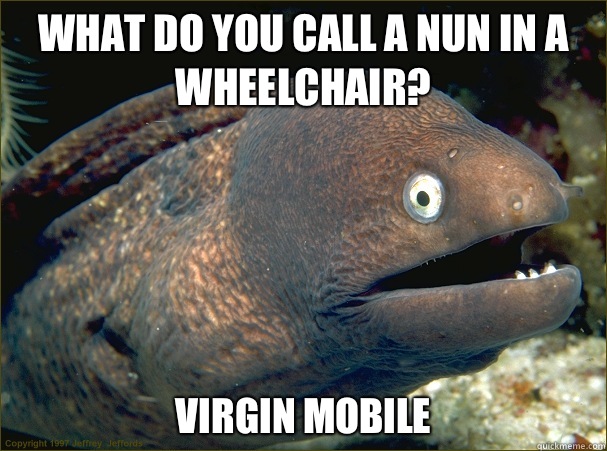 What do you call a nun In a wheelchair? Virgin mobile  Bad Joke Eel