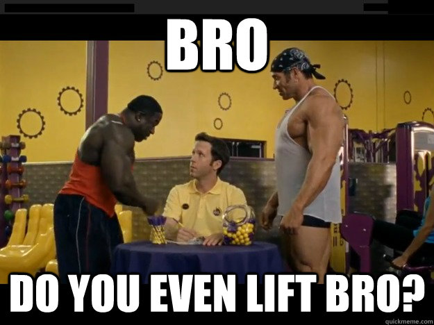 bro  do you even lift bro?  Do you even lift