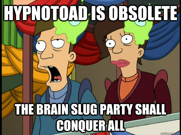 Hypnotoad is Obsolete The Brain slug party Shall conquer ALL - Hypnotoad is Obsolete The Brain slug party Shall conquer ALL  BrainSlug
