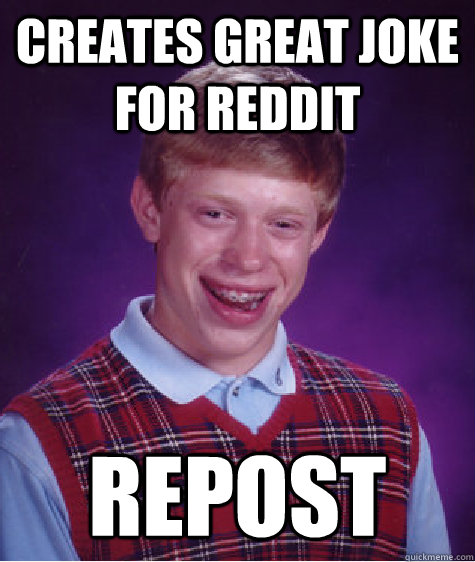 Creates great joke for reddit repost  Bad Luck Brian