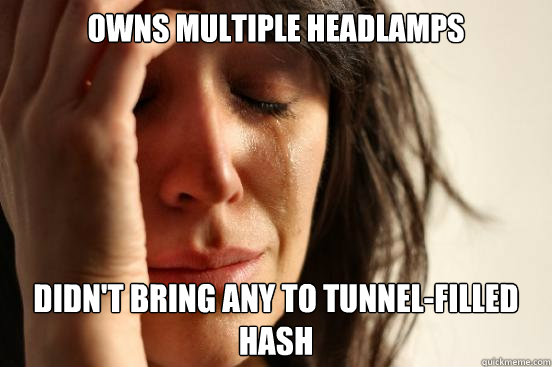 Owns multiple headlamps Didn't bring any to tunnel-filled hash  First World Problems