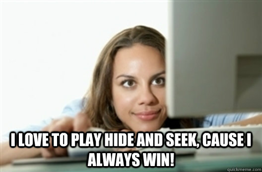  I love to play hide and seek, cause I always win! -  I love to play hide and seek, cause I always win!  Creepy Stalker Girl