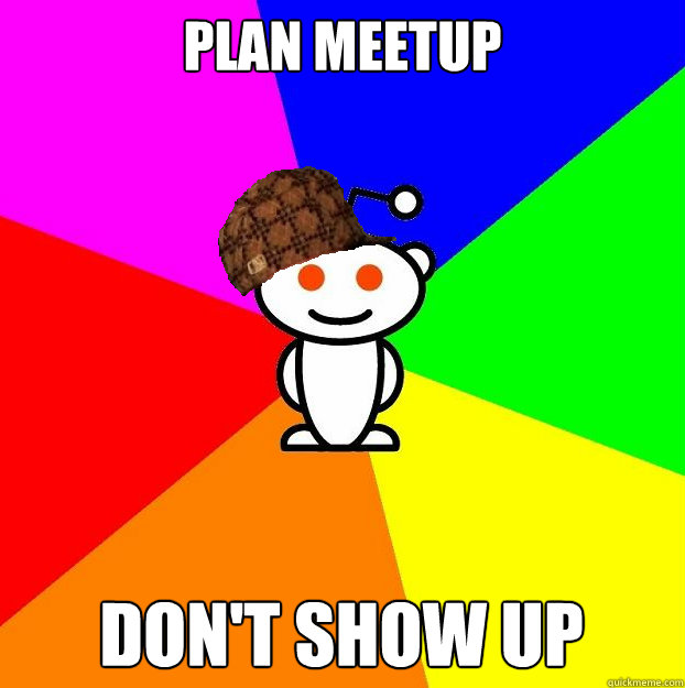 Plan Meetup Don't show up  Scumbag Redditor