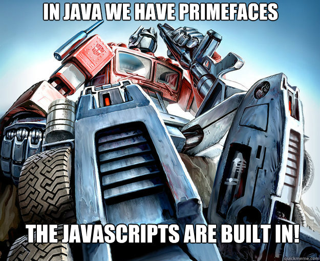 In Java we have PRIMEFACES The Javascripts are built in!  Optimus Prime Meme