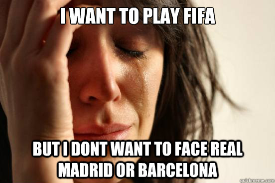 I want to play FIFA But i dont want to face Real Madrid or Barcelona  First World Problems