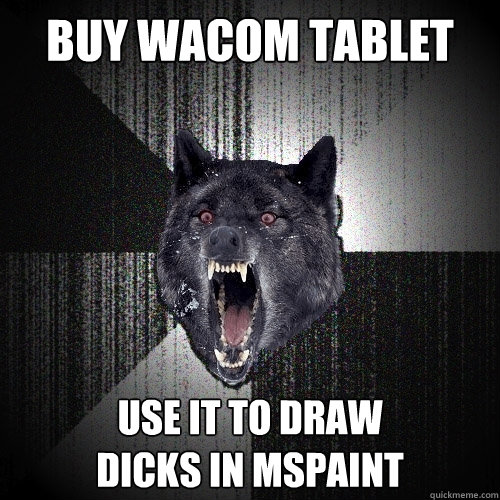 Buy wacom tablet use it to draw 
dicks in mspaint - Buy wacom tablet use it to draw 
dicks in mspaint  Insanity Wolf