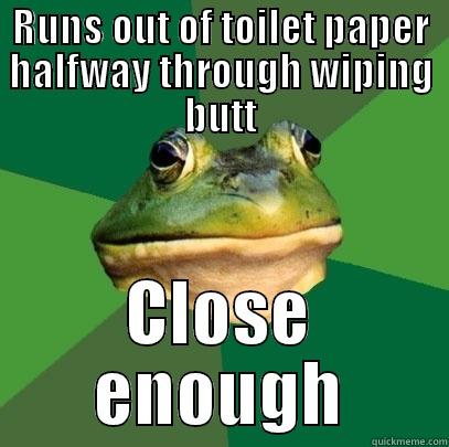 RUNS OUT OF TOILET PAPER HALFWAY THROUGH WIPING BUTT CLOSE ENOUGH Foul Bachelor Frog