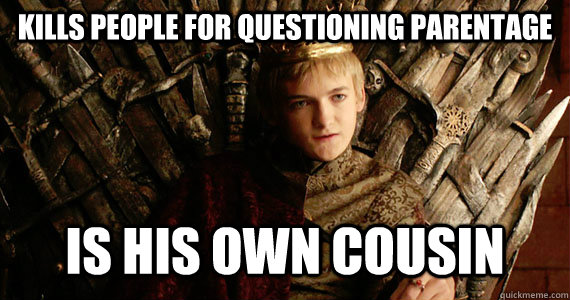 Kills people for questioning parentage is his own cousin  