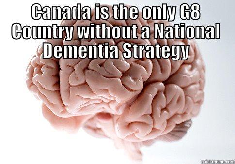 CANADA IS THE ONLY G8 COUNTRY WITHOUT A NATIONAL DEMENTIA STRATEGY  Scumbag Brain