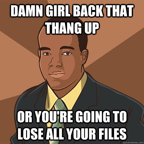 damn girl back that thang up or you're going to lose all your files  Successful Black Man Animeme