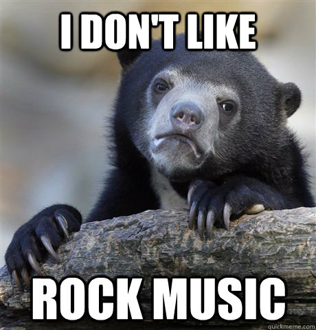 I don't like Rock music - I don't like Rock music  Confession Bear