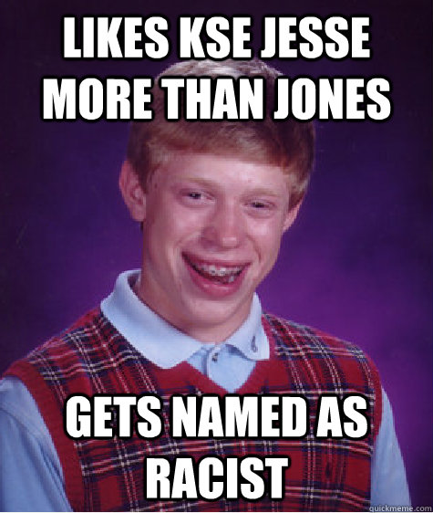 LIKES KSE JESSE MORE THAN JONES GETS NAMED AS RACIST  Bad Luck Brian