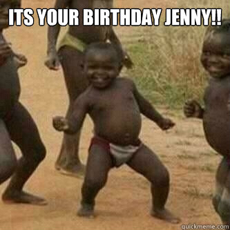 its your birthday jenny!!   Its friday niggas
