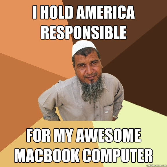 I hold America responsible For my awesome macbook computer  Ordinary Muslim Man