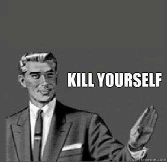 kill yourself  kill yourself