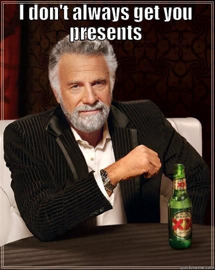 I DON'T ALWAYS GET YOU PRESENTS  The Most Interesting Man In The World