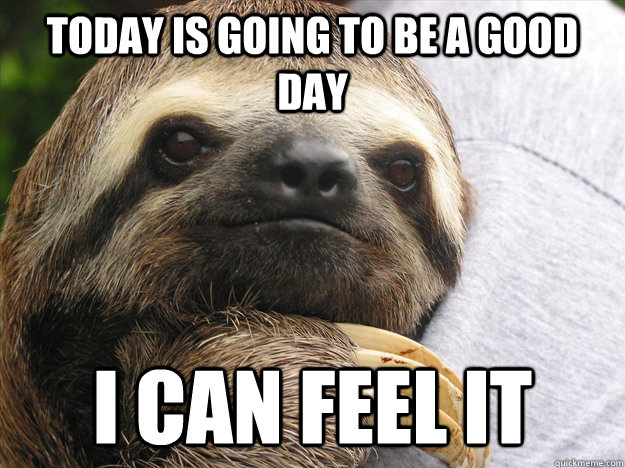 Today is going to be a good day I can feel it - Today is going to be a good day I can feel it  Misc