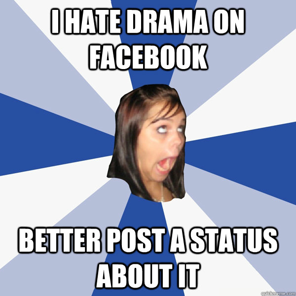 i hate drama on facebook better post a status about it - i hate drama on facebook better post a status about it  Annoying Facebook Girl