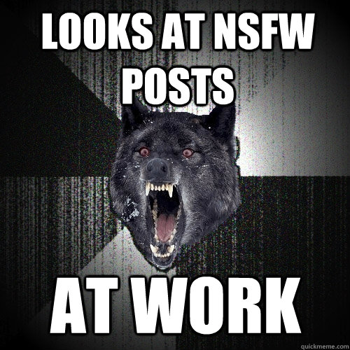 Looks at NSFW Posts At Work  Insanity Wolf