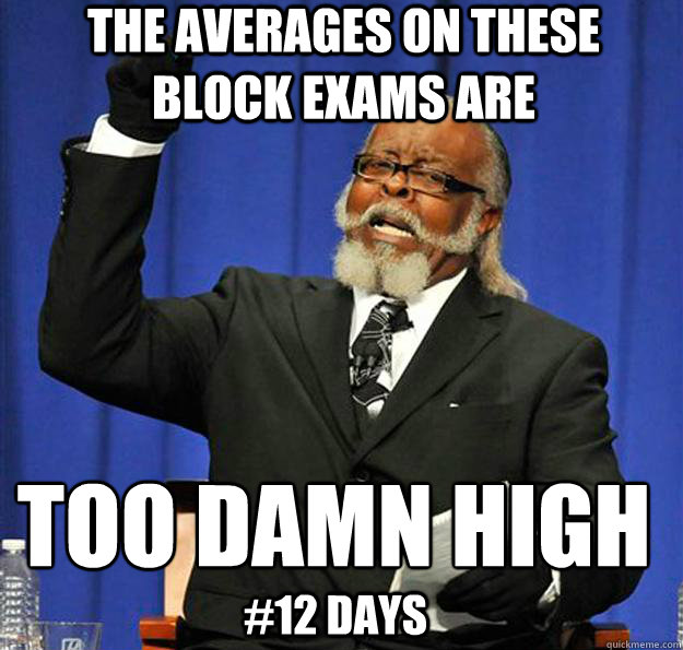 The averages on these block exams are  too damn high
 #12 days  Jimmy McMillan