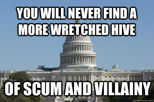 you will never find a more wretched hive of scum and villainy  Scumbag Congress
