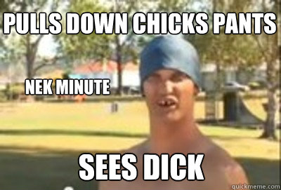 pulls down chicks pants Nek minute sees dick  Nek Minute Guy