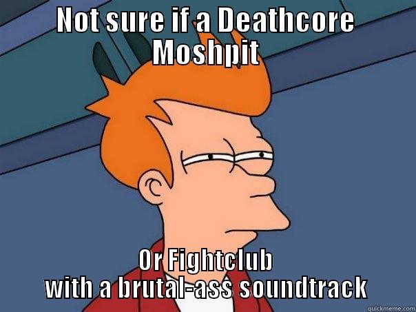 NOT SURE IF A DEATHCORE MOSHPIT OR FIGHTCLUB WITH A BRUTAL-ASS SOUNDTRACK Futurama Fry