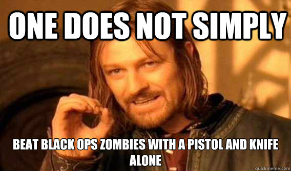 one does not simply beat black ops zombies with a pistol and knife alone  Lord of The Rings meme