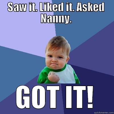 Saw itshfiehfaeuhfuierhfurefr - SAW IT. LIKED IT. ASKED NANNY. GOT IT! Success Kid