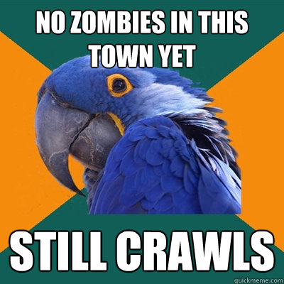no zombies in this town yet still crawls  Paranoid Parrot