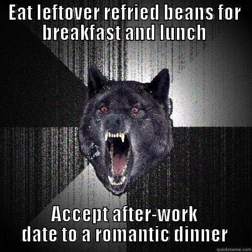 EAT LEFTOVER REFRIED BEANS FOR BREAKFAST AND LUNCH ACCEPT AFTER-WORK DATE TO A ROMANTIC DINNER Insanity Wolf