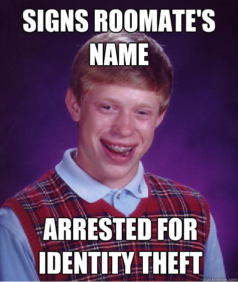Signs roomate's name ARRESTED FOR identity theft  Bad Luck Brian
