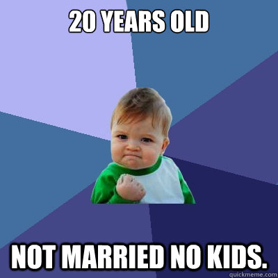 20 years old  not married no kids.   Success Kid