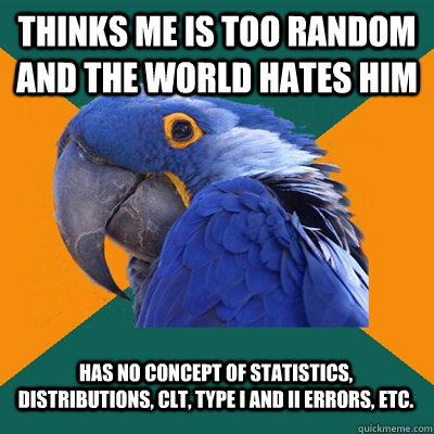 Thinks ME is too random and the world hates him Has no concept of statistics, distributions, CLT, Type I and II errors, etc.  Paranoid Parrot