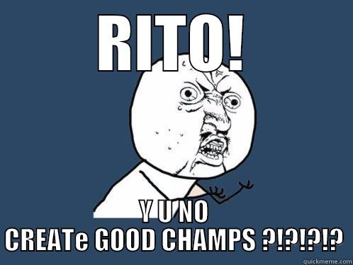 RITO! Y U NO CREATE GOOD CHAMPS ?!?!?!? Y U No