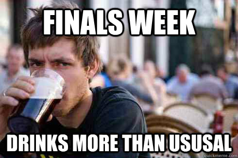 Finals week drinks more than ususal - Finals week drinks more than ususal  Lazy College Senior
