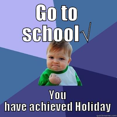 GO TO SCHOOL√ YOU HAVE ACHIEVED HOLIDAY Success Kid