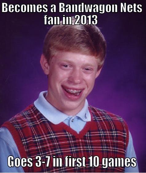BECOMES A BANDWAGON NETS FAN IN 2013  GOES 3-7 IN FIRST 10 GAMES Bad Luck Brian