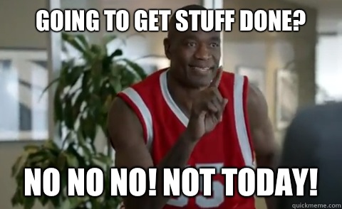 Going to get stuff done? No no no! Not today! - Going to get stuff done? No no no! Not today!  Dikembe Mutombo